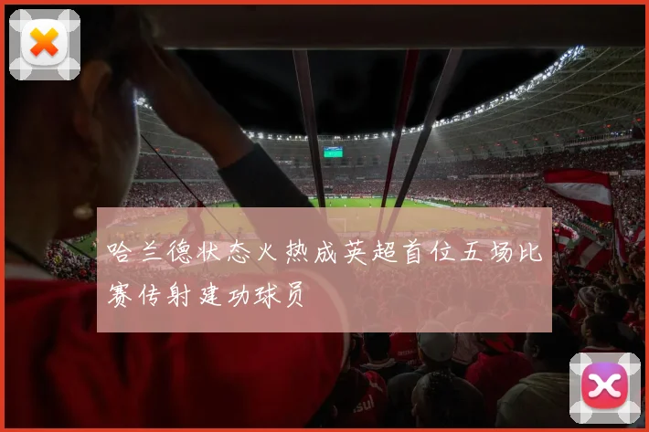 哈兰德状态火热成英超首位五场比赛传射建功球员
