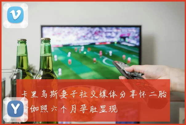 卡里乌斯妻子社交媒体分享怀二胎瑜伽照六个月孕肚显现