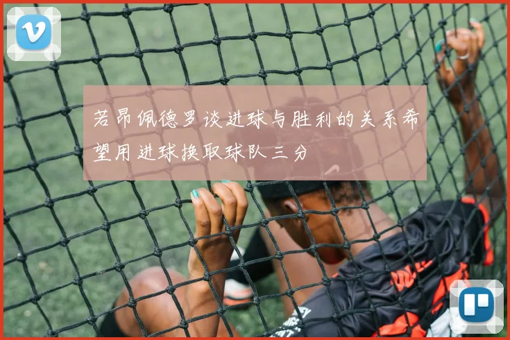 若昂佩德罗谈进球与胜利的关系希望用进球换取球队三分